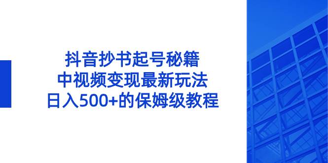 项目-抖音抄书起号秘籍，中视频变现最新玩法，日入500 的保姆级教程！骑士资源网(1)