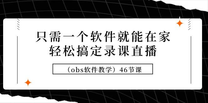 项目-只需一个软件就能在家轻松搞定录课直播（obs软件教学）46节课骑士资源网(1)