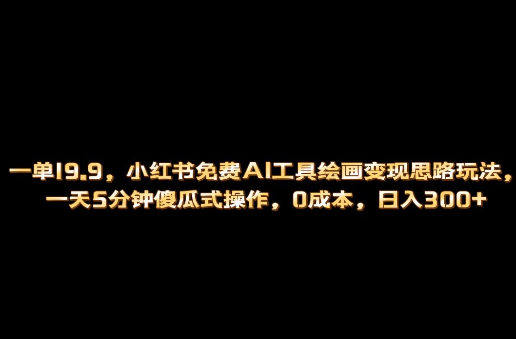 项目-小红书免费AI工具绘画变现玩法，一天5分钟傻瓜式操作，0成本日入300骑士资源网(1)