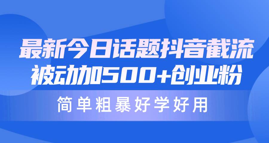 项目-最新今日话题抖音截流，每天被动加500+创业粉，简单粗暴好学好用骑士资源网(1)