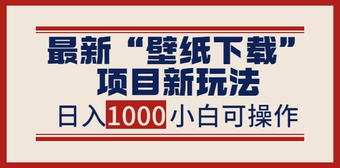 项目-最新“壁纸下载”项目新玩法，小白零基础照抄也能日入1000骑士资源网(1)