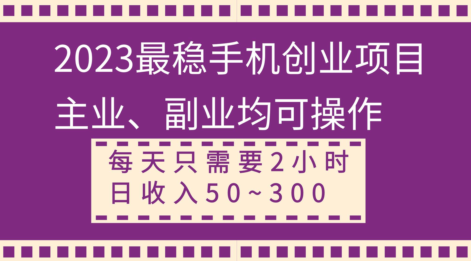 2023最稳手机创业项目，主业、副业均可操作，每天只需2小时，日收入50~300