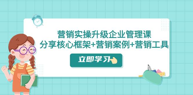 项目-营销实操升级·企业管理课：分享核心框架 营销案例 营销工具（课程 文档）骑士资源网(1)