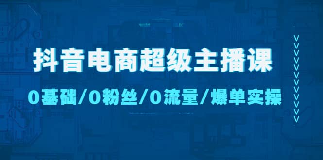 项目-抖音电商超级主播课：0基础、0粉丝、0流量、爆单实操骑士资源网(1)