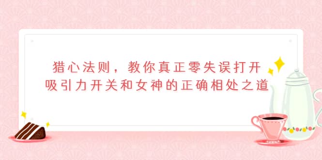 项目-猎心法则，教你真正零失误打开吸引力开关和女神的正确相处之道骑士资源网(1)