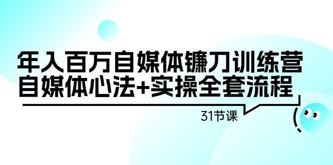 项目-年入百万自媒体镰刀训练营：自媒体心法+实操全套流程（31节课）骑士资源网(1)