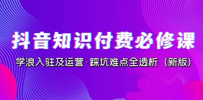 项目-抖音·知识付费·必修课，学浪入驻及运营·踩坑难点全透析（2023新版）骑士资源网(1)