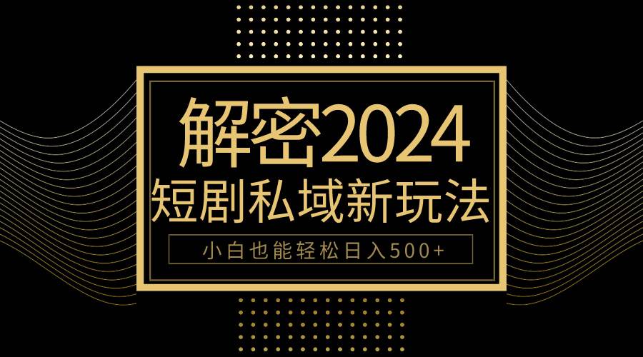 项目-10分钟教会你2024玩转短剧私域变现，小白也能轻松日入500+骑士资源网(1)