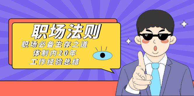 项目-《职场法则》职场必备生存之道，体制内20年 工作经验总结（17节课）骑士资源网(1)