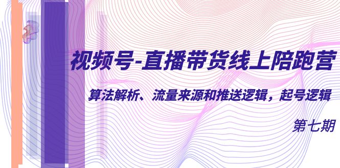 项目-视频号-直播带货线上陪跑营第7期：算法解析、流量来源和推送逻辑，起号逻辑骑士资源网(1)