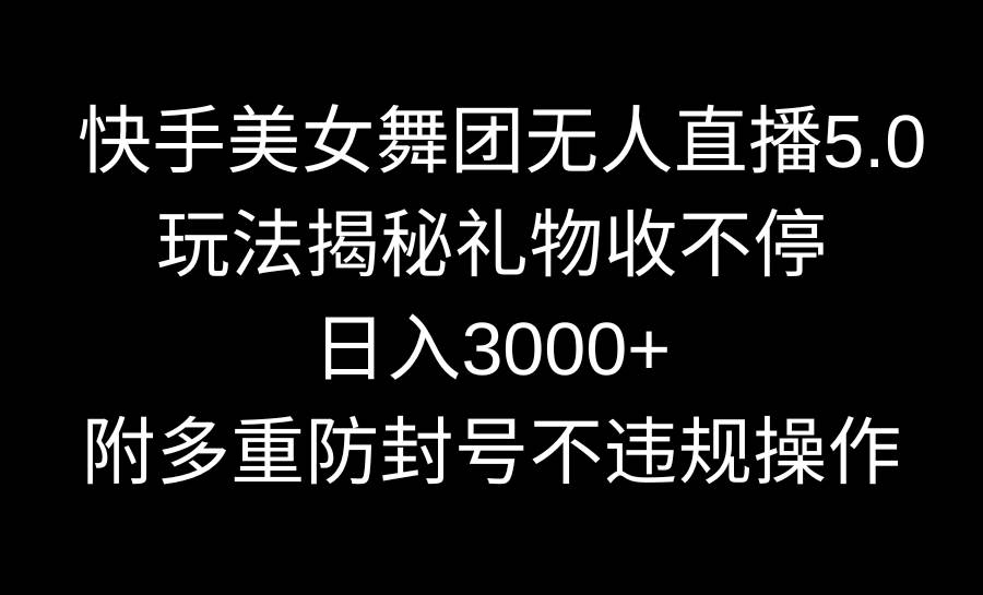 项目-快手美女舞团无人直播5.0玩法揭秘，礼物收不停，日入3000+，内附多重防&#8230;骑士资源网(1)