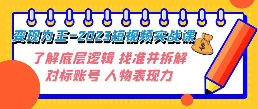 项目-变现·为王-2023短视频实战课 了解底层逻辑 找准并拆解对标账号 人物表现力骑士资源网(1)