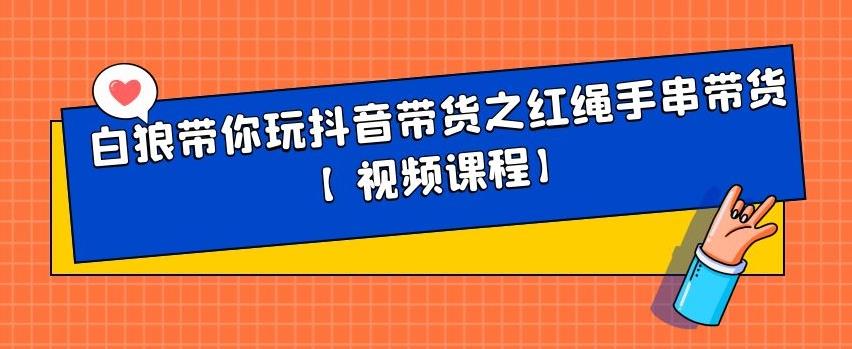 项目-白狼带你玩抖音带货之红绳手串带货【视频课程】骑士资源网(1)