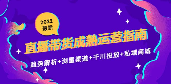 项目-2022最新直播带货成熟运营指南：趋势解析 浏量渠道 千川投放 私域商城骑士资源网(1)