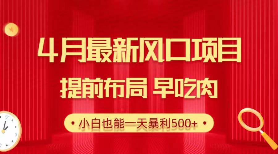 28.4月最新风口项目，提前布局早吃肉，小白也能一天暴利500+