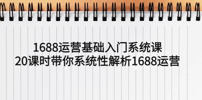 项目-1688运营基础入门系统课，20课时带你系统性解析1688运营骑士资源网(1)