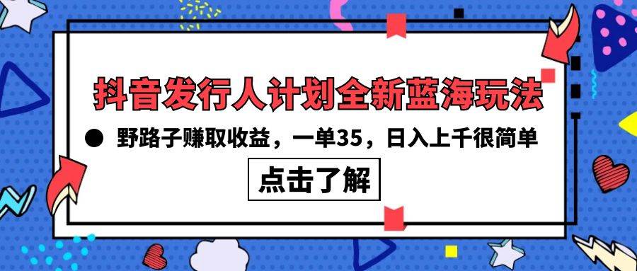 项目-抖音发行人计划全新蓝海玩法，野路子赚取收益，一单35，日入上千很简单!骑士资源网(1)