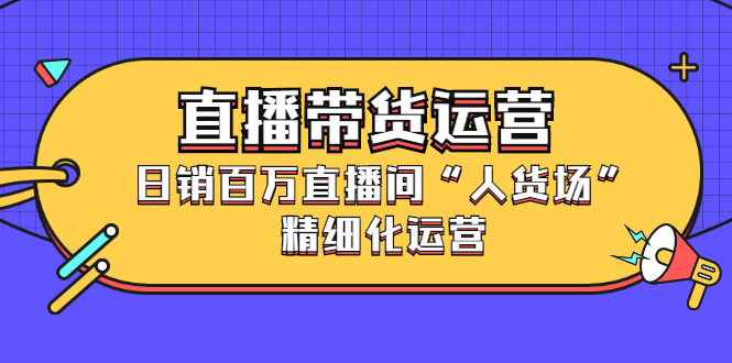 项目-直播带货运营，销百万直播间“人货场”精细化运营骑士资源网(1)