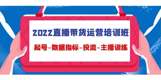 项目-2022直播带货运营培训班：起号-数据指标-投流-主播训练（15节）骑士资源网(1)