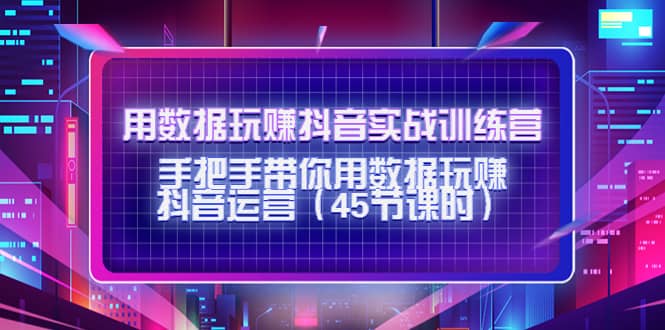 项目-用数据玩赚抖音实战训练营：手把手带你用数据玩赚抖音运营（45节课时）骑士资源网(1)