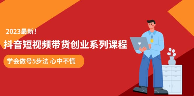 项目-某培训售价980的抖音短视频带货创业系列课程 学会做号5步法 心中不慌骑士资源网(1)