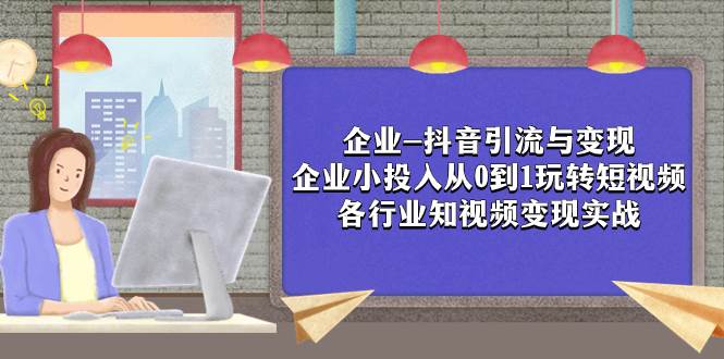 项目-企业-抖音引流与变现：企业小投入从0到1玩转短视频  各行业知视频变现实战骑士资源网(1)