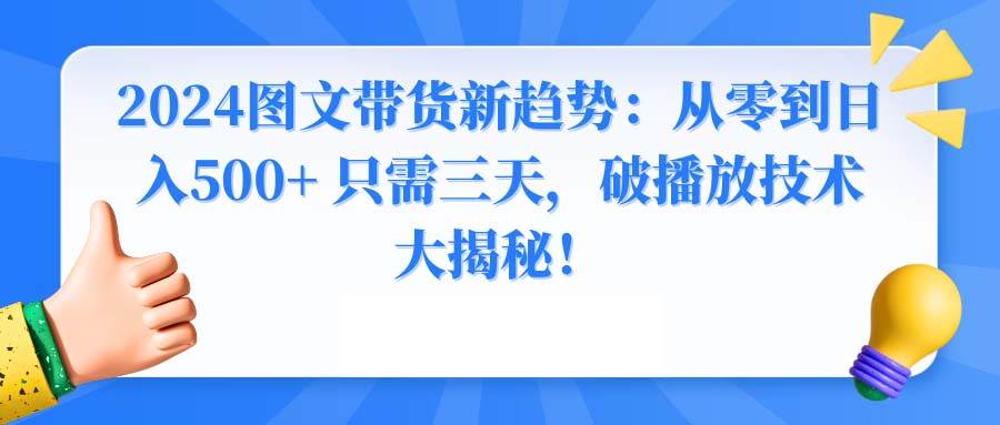 项目-2024图文带货新趋势：从零到日入500+ 只需三天，破播放技术大揭秘！骑士资源网(1)