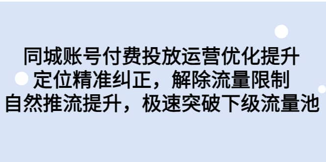 项目-同城账号付费投放运营优化提升，定位精准纠正，解除流量限制，自然推流提升，极速突破下级流量池骑士资源网(1)