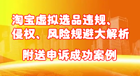 项目-淘宝虚拟选品违规、侵权、风险规避大解析，附送申诉成功案例！骑士资源网(1)