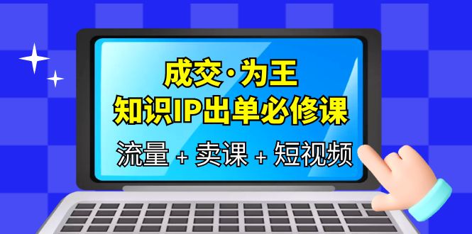 项目-成交·为王，知识·IP出单必修课（流量 卖课 短视频）骑士资源网(1)