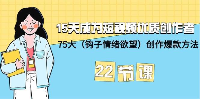 项目-15天成为短视频-优质创作者+75大（钩子-情绪欲望）创作爆款方法-22节课骑士资源网(1)