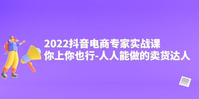 项目-2022抖音电商专家实战课，你上你也行-人人能做的卖货达人骑士资源网(1)