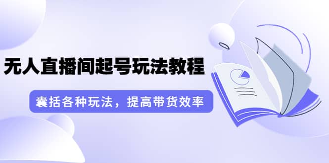 项目-言团队·无人直播间起号玩法教程：囊括各种玩法，提高带货效率（17节课）骑士资源网(1)