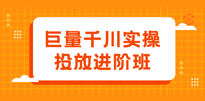 项目-巨量千川实操投放进阶班，投放策略、方案，复盘模型和数据异常全套解决方法骑士资源网(1)