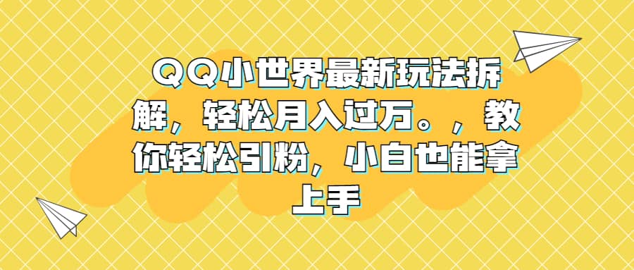 项目-QQ小世界最新玩法拆解，轻松月入过万。教你轻松引粉，小白也能拿上手骑士资源网(1)