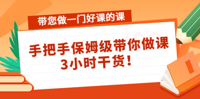 项目-带您做一门好课的课：手把手保姆级带你做课，3小时干货骑士资源网(1)