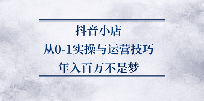 项目-抖音小店从0-1实操与运营技巧,价值5980元骑士资源网(1)