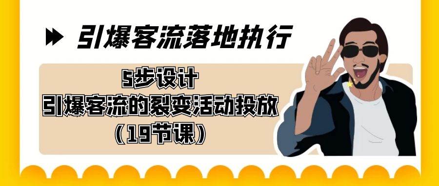 项目-引爆-客流落地执行，5步设计引爆客流的裂变活动投放（19节课）骑士资源网(1)