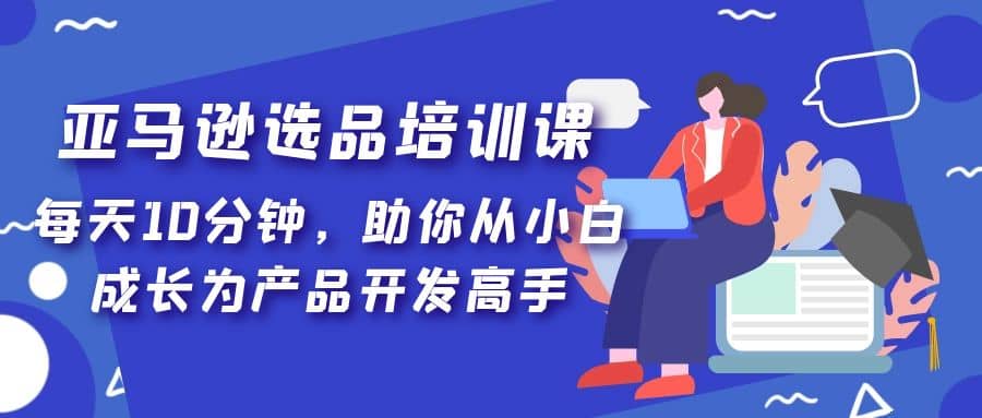 项目-亚马逊选品培训课，每天10分钟，助你从小白成长为产品开发高手骑士资源网(1)