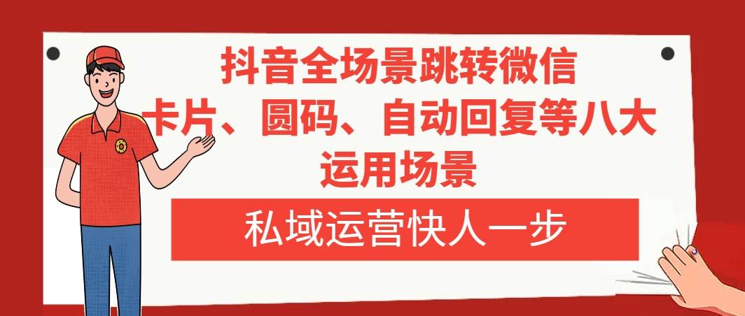 项目-抖音全场景跳转微信，卡片/圆码/自动回复等八大运用场景，私域运营快人一步骑士资源网(1)