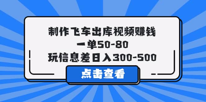 项目-制作飞车出库视频赚钱，一单50-80，玩信息差日入300-500骑士资源网(1)