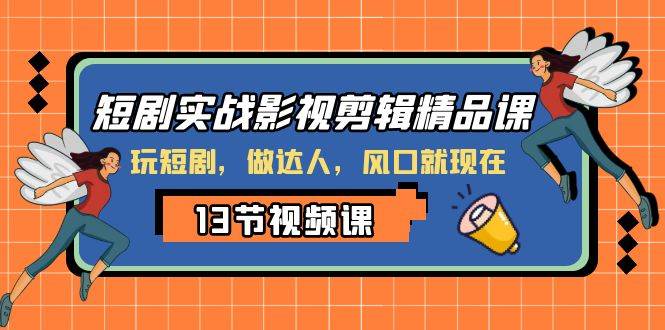 项目-短剧实战影视剪辑精品课，玩短剧，做达人，风口就现在骑士资源网(1)