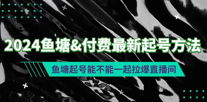 项目-2024鱼塘付费最新起号方法：鱼塘起号能不能一起拉爆直播间骑士资源网(1)