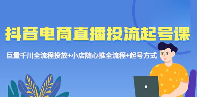 项目-抖音电商直播投流起号课程 巨量千川全流程投放 小店随心推全流程 起号方式骑士资源网(1)