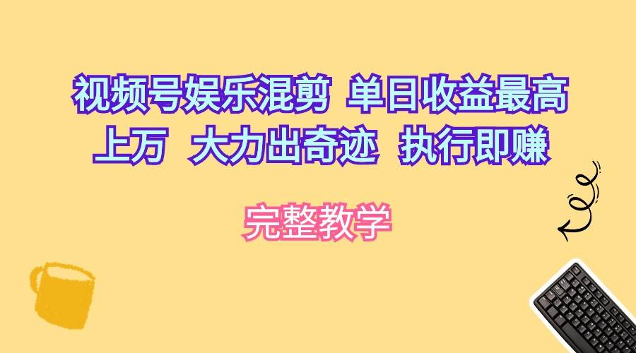 项目-视频号娱乐混剪  单日收益最高上万   大力出奇迹   执行即赚骑士资源网(1)