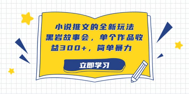 项目-小说推文的全新玩法，黑岩故事会，单个作品收益300 ，简单暴力骑士资源网(1)