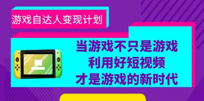 项目-游戏·自达人变现计划，当游戏不只是游戏，利用好短视频才是游戏的新时代骑士资源网(1)