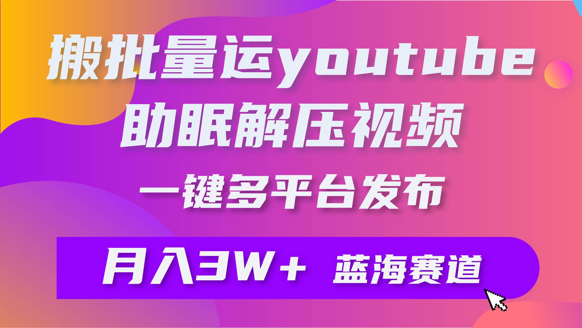 项目-批量搬运YouTube解压助眠视频 一键多平台发布 月入2W+骑士资源网(1)