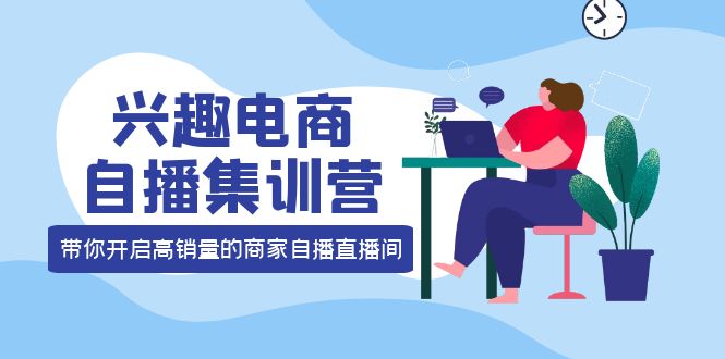 项目-兴趣电商自播集训营：三大核心能力 12种玩法 提高销量，核心落地实操骑士资源网(1)