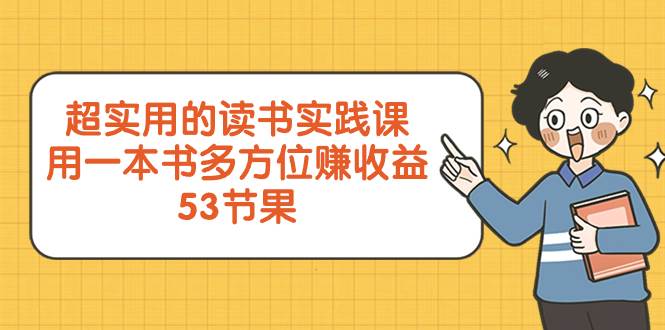 超实用的 读书实践课，用一本书 多方位赚收益（53节课）